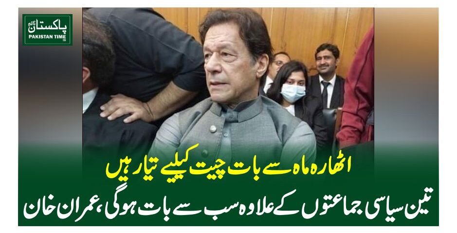 اٹھارہ ماہ سے بات چیت کیلیے تیار ہیں، تین سیاسی جماعتوں کے علاوہ سب سے بات ہوگی، عمران خان