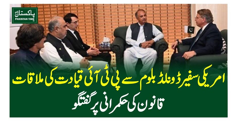امریکی سفیر ڈونلڈ بلوم سے پی ٹی آئی قیادت کی ملاقات، قانون کی حکمرانی پر گفتگو