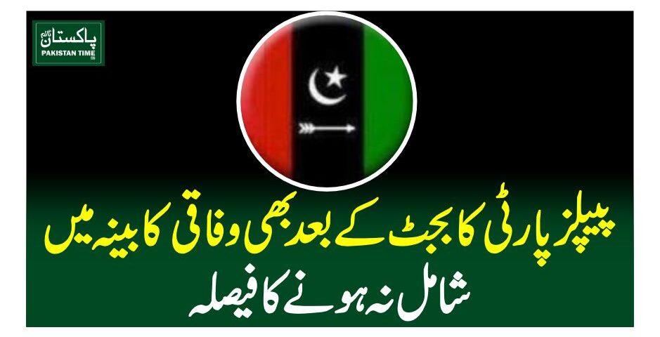 پیپلزپارٹی کا بجٹ کے بعد بھی وفاقی کابینہ میں شامل نہ ہونے کا فیصلہ