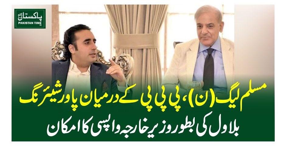 مسلم لیگ(ن)، پی پی پی کے درمیان پاور شیئرنگ، بلاول کی بطور وزیرخارجہ واپسی کا امکان