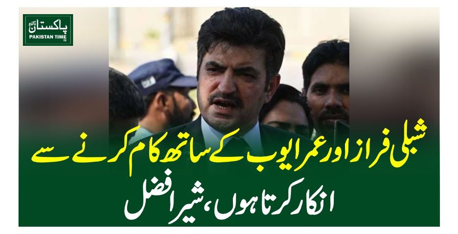 شبلی فراز اور عمر ایوب کے ساتھ کام کرنے سے انکار کرتا ہوں، شیر افضل