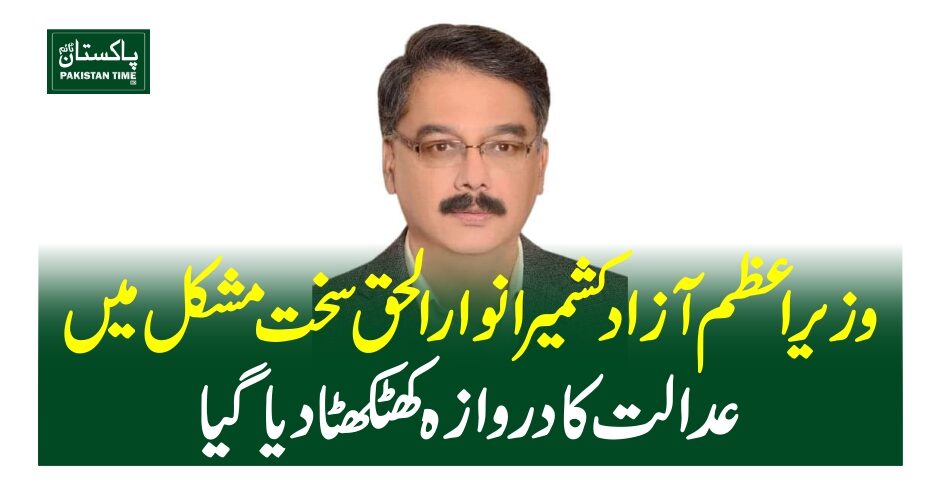 وزیر اعظم آزاد کشمیر انوار الحق سخت مشکل میں، عدالت کا دروازہ کھٹکھٹا دیا گیا