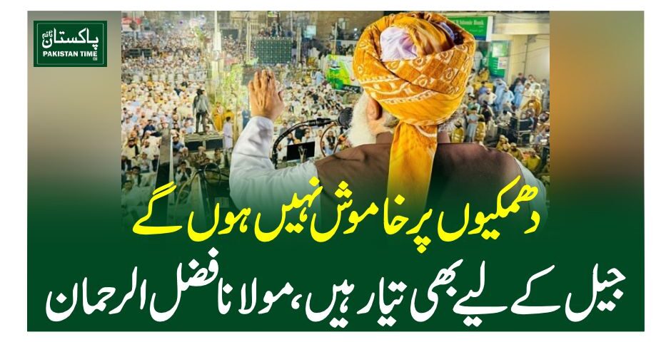 دھمکیوں پر خاموش نہیں ہوں گے، جیل کے لیے بھی تیار ہیں، فضل الرحمان