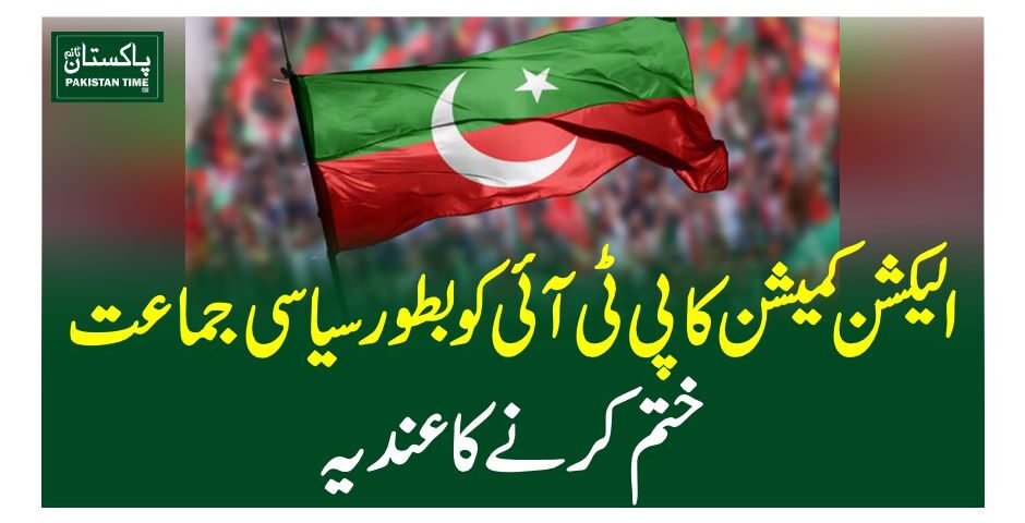 الیکشن کمیشن کا پی ٹی آئی کو بطور سیاسی جماعت ختم کرنے کا عندیہ