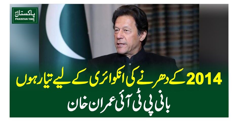 2014 کے دھرنے کی انکوائری کے لیے تیار ہوں،بانی پی ٹی آئی عمران خان