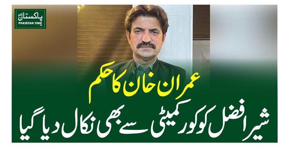 عمران خان کا حکم،شیر افضل کو کور کمیٹی سے بھی نکال دیا گیا