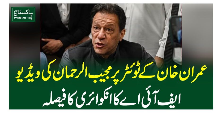 عمران خان کے ٹوئٹر پر مجیب الرحمان کی ویڈیو، ایف آئی اے کا انکوائری کا فیصلہ