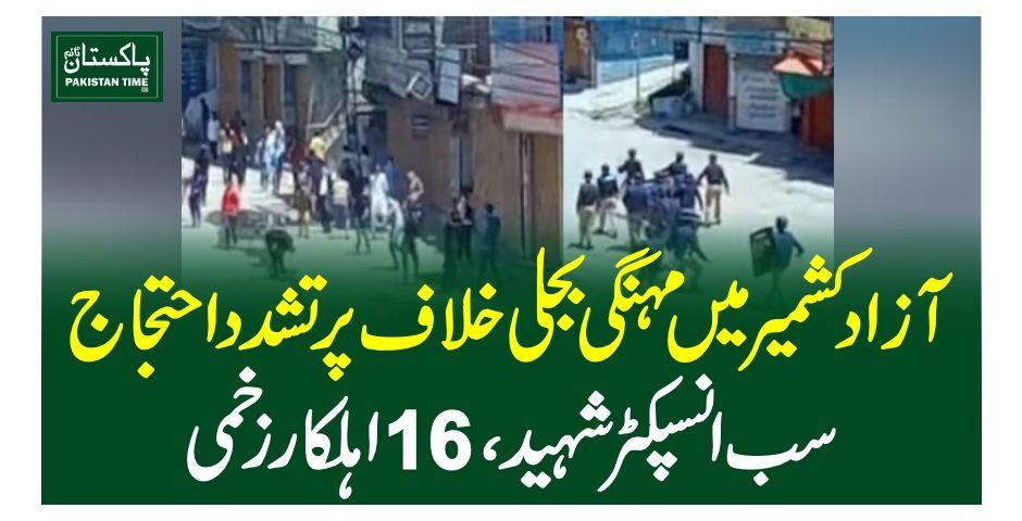 آزاد کشمیر میں مہنگی بجلی خلاف پرتشدد احتجاج، سب انسپکٹر شہید، 16 اہلکار زخمی