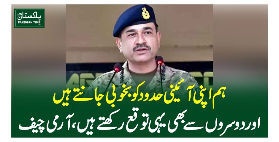 ہم اپنی آئینی حدود کو بخوبی جانتے ہیں اور دوسروں سے بھی یہی توقع رکھتے ہیں، آرمی چیف