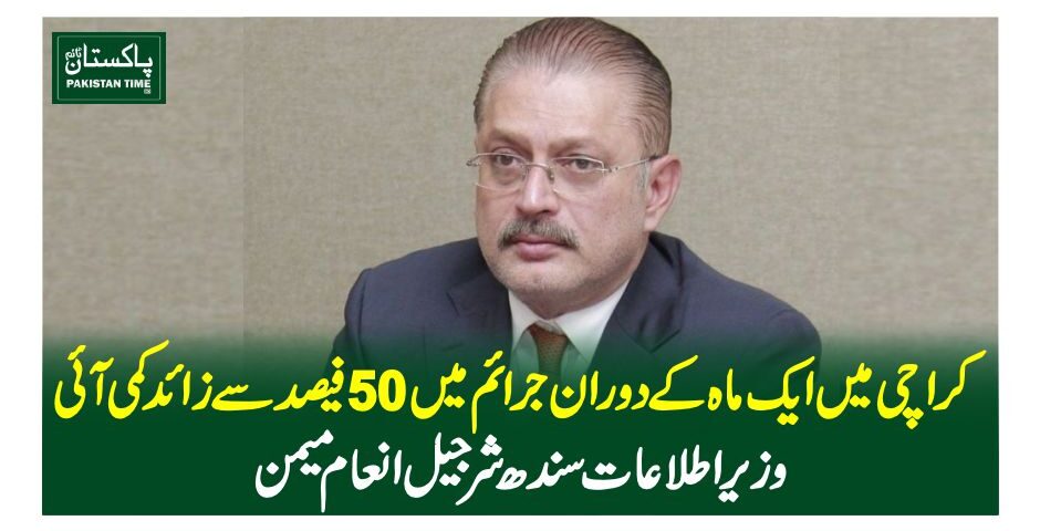 کراچی میں ایک ماہ کے دوران جرائم میں 50فیصد سے زائد کمی آئی، وزیر اطلاعات سندھ شرجیل انعام میمن