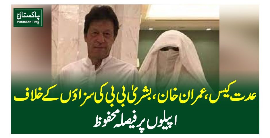 عدت کیس، عمران خان، بشریٰ بی بی کی سزاوں کے خلاف اپیلوں پر فیصلہ محفوظ