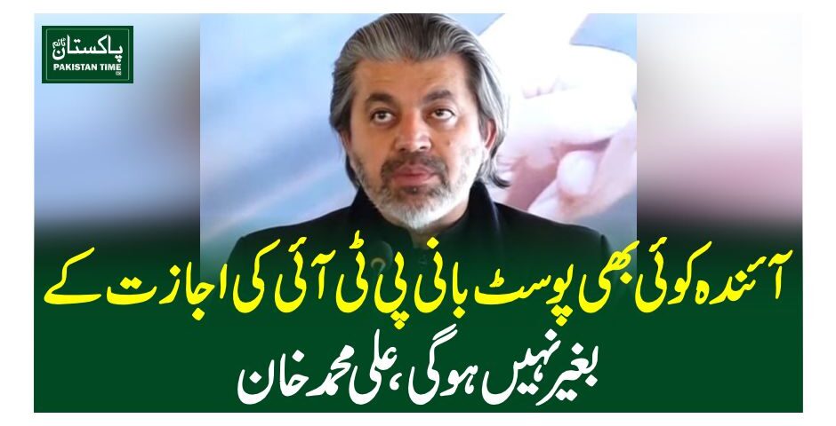 آئندہ کوئی بھی پوسٹ بانی پی ٹی آئی کی اجازت کے بغیر نہیں ہوگی، علی محمد خان