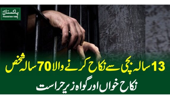 13 سالہ بچی سے نکاح کرنے والا 70 سالہ شخص، نکاح خواں اور گواہ زیر حراست