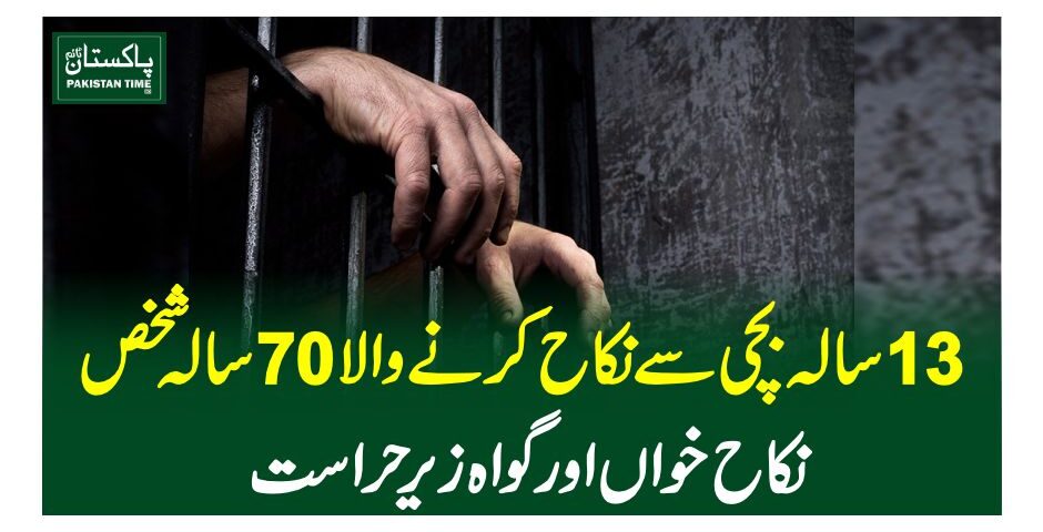 13 سالہ بچی سے نکاح کرنے والا 70 سالہ شخص، نکاح خواں اور گواہ زیر حراست