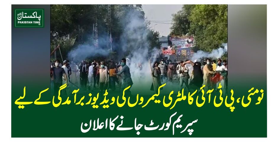 نو مئی،پی ٹی آئی کا ملٹری کیمروں کی ویڈیوز برآمدگی کے لیے سپریم کورٹ جانے کا اعلان