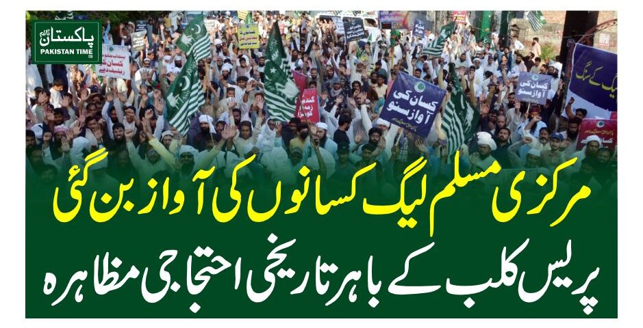 مرکزی مسلم لیگ کسانوں کی آواز بن گئی پریس کلب کے باہر تاریخی احتجاجی مظاہرہ