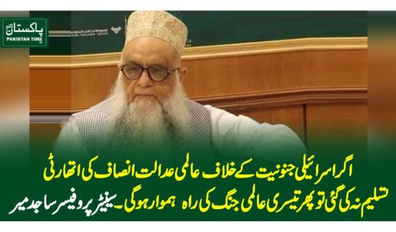 اگر اسرائیلی جنونیت کے خلاف عالمی عدالت انصاف کی اتھارٹی تسلیم نہ کی گئی تو پھر تیسری عالمی جنگ کی راہ ہموار ہوگی ۔سینیٹر پروفیسر ساجد میر