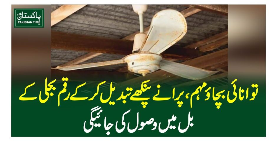 توانائی بچاو مہم، پرانے پنکھے تبدیل کرکے رقم بجلی کے بل میں وصول کی جائیگی