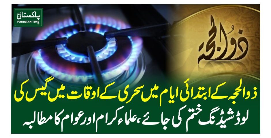 ذوالحجہ کے ابتدائی ایام میں سحری کے اوقات میں گیس کی لوڈشیڈنگ ختم کی جائے، علماء کرام اور عوام کا مطالبہ