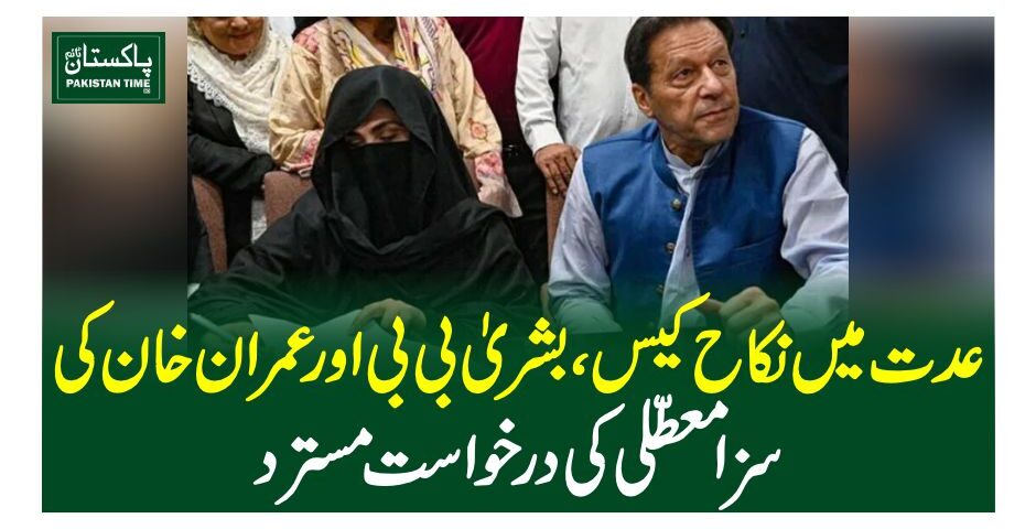 عدت میں نکاح کیس،بشریٰ بی بی اور عمران خان کی سزا معطلی کی درخواست مسترد