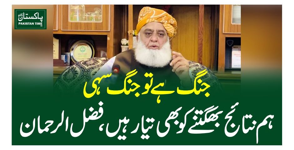 جنگ ہے تو جنگ سہی، ہم نتائج بھگتنے کو بھی تیار ہیں، فضل الرحمان