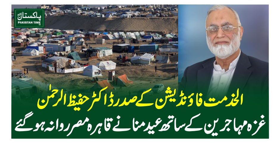 الخدمت فاؤنڈیشن کے صدر ڈاکٹر حفیظ الرحمن غزہ مہاجرین کے ساتھ عید منانے قاہرہ مصر روانہ ہو گئے۔