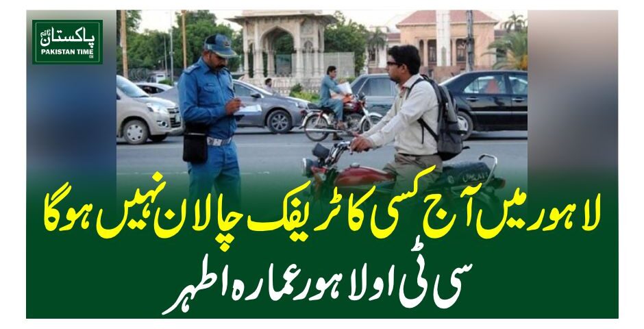 لاہور میں آج کسی کا ٹریفک چالان نہیں ہوگا،سی ٹی او لاہور عمارہ اطہر
