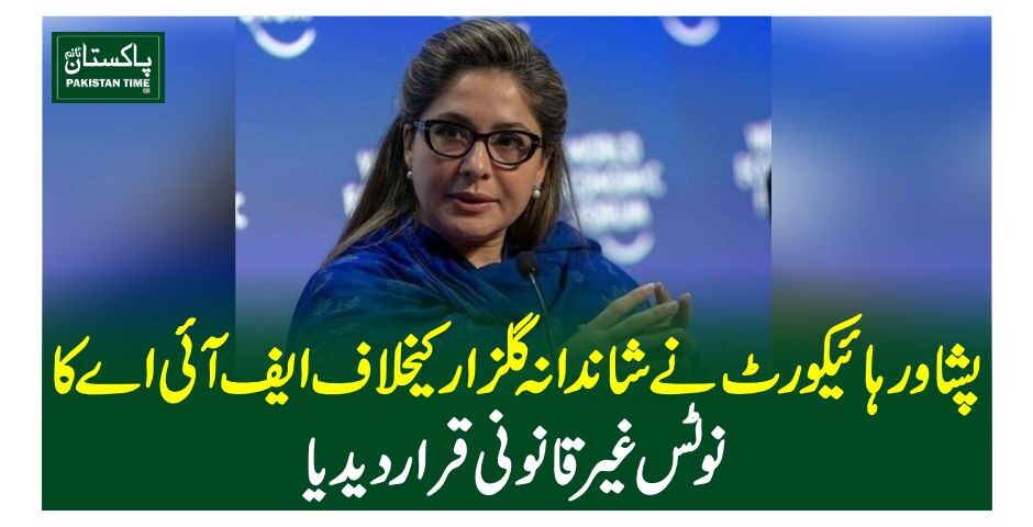 پشاور ہائیکورٹ نے شاندانہ گلزار کیخلاف ایف آئی اے کا نوٹس غیرقانونی قرار دیدیا