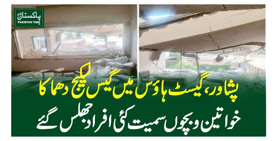پشاور،گیسٹ ہاوس میں گیس لیکیج دھماکا، خواتین و بچوں سمیت کئی افراد جھلس گئے
