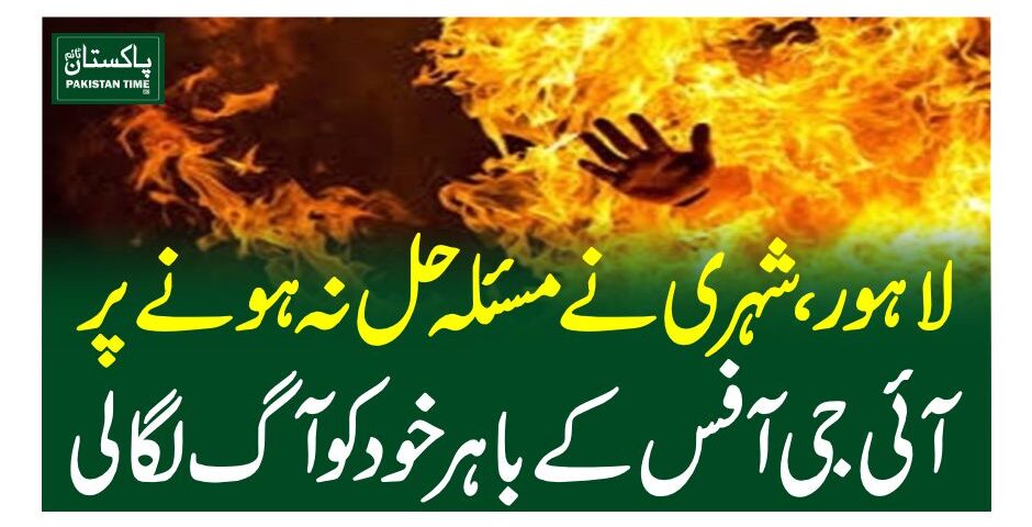 لاہور، شہری نے مسئلہ حل نہ ہونے پر آئی جی آفس کے باہر خود کو آگ لگالی
