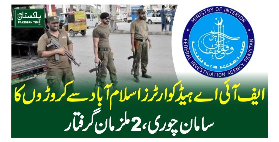 ایف آئی اے ہیڈ کوارٹرز اسلام آباد سے کروڑوں کا سامان چوری، 2 ملزمان گرفتار