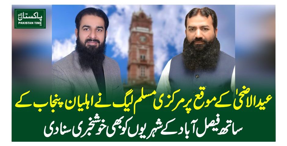 عیدالاضحی کے موقع پر مرکزی مسلم لیگ نے اہلیان پنجاب کے ساتھ فیصل آباد کے شہریوں کو بھی خوشخبری سنا دی