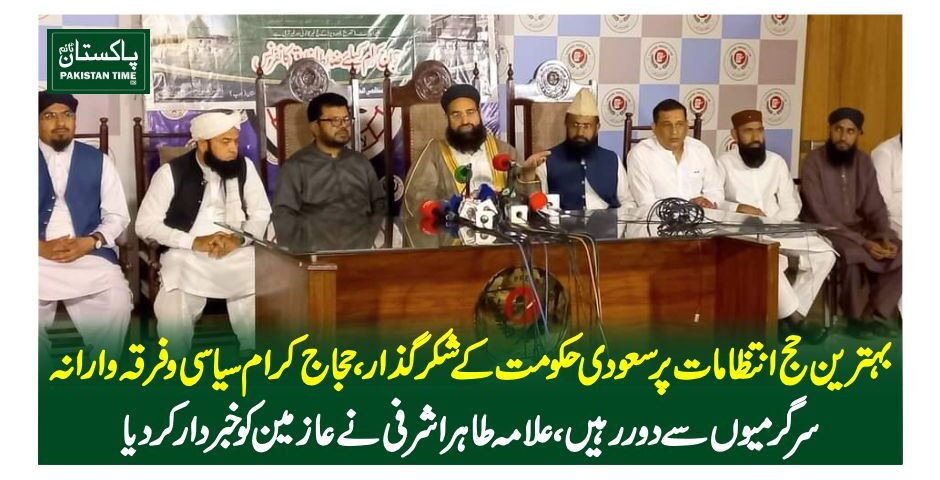 بہترین حج انتظامات پر سعودی حکومت کے شکر گذار، حجاج کرام سیاسی و فرقہ وارانہ سرگرمیوں سے دور رہیں ،علامہ طاہر اشرفی نے عازمین کو خبردار کر دیا