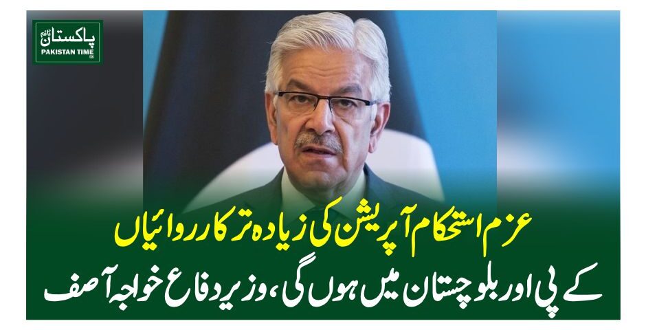 عزم استحکام آپریشن کی زیادہ تر کارروائیاں کے پی اور بلوچستان میں ہوں گی، وزیر دفاع خواجہ آصف