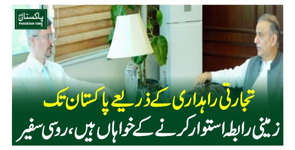 تجارتی راہداری کے ذریعے پاکستان تک زمینی رابطہ استوار کرنے کے خواہاں ہیں، روسی سفیر
