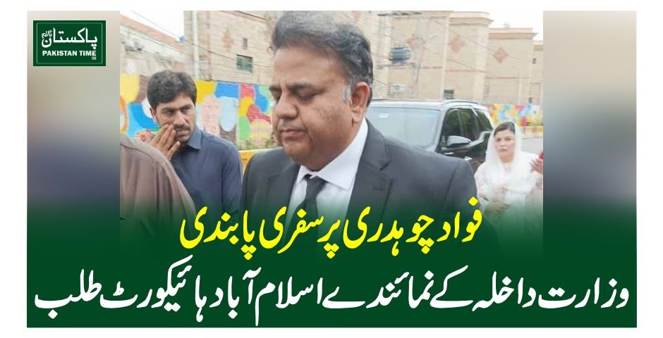 فواد چوہدری پر سفری پابندی، وزارت داخلہ کے نمائندے اسلام آباد ہائیکورٹ طلب