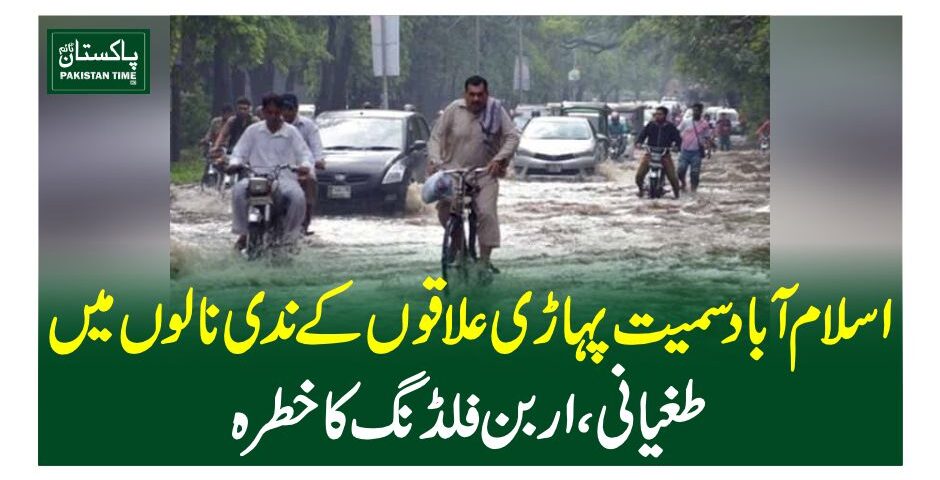 اسلام آباد سمیت پہاڑی علاقوں کے ندی نالوں میں طغیانی، اربن فلڈنگ کا خطرہ