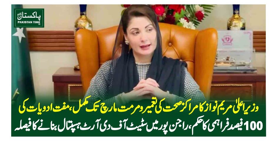 وزیر اعلیٰ مریم نواز کا مراکز صحت کی تعمیر ومرمت مارچ تک مکمل،مفت ادویات کی 100 فیصد فراہمی کا حکم،راجن پور میں سٹیٹ آف دی آرٹ ہسپتال بنانے کا فیصلہ
