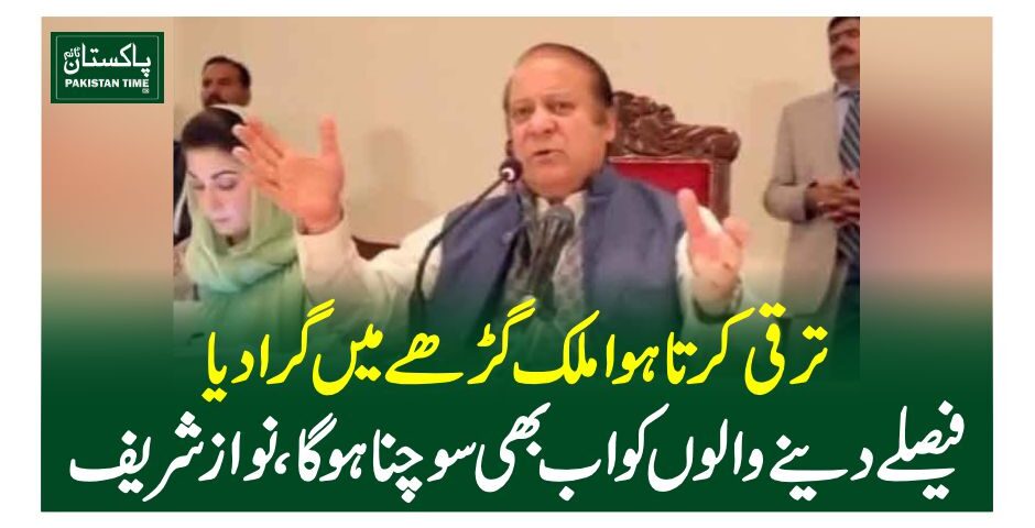 ترقی کرتا ہوا ملک گڑھے میں گرا دیا، فیصلے دینے والوں کو اب بھی سوچنا ہوگا، نواز شریف