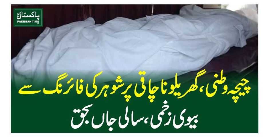 چیچہ وطنی، گھریلو ناچاقی پرشوہر کی فائرنگ سے بیوی زخمی، سالی جاں بحق